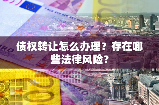 济南债权转让怎么办理？存在哪些法律风险？
