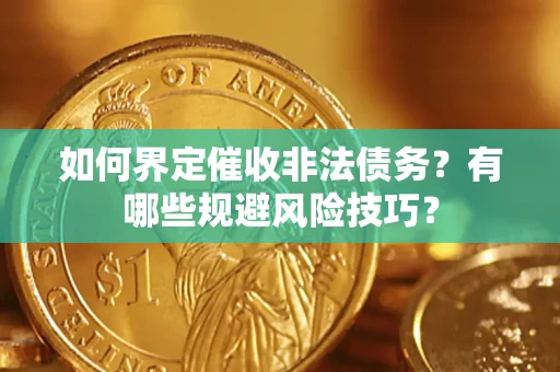 济南如何界定催收非法债务？有哪些规避风险技巧？