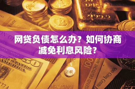 济南网贷负债怎么办？如何协商减免利息风险？