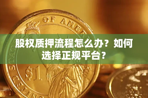济南股权质押流程怎么办？如何选择正规平台？