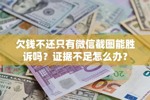 济南欠钱不还只有微信截图能胜诉吗？证据不足怎么办？
