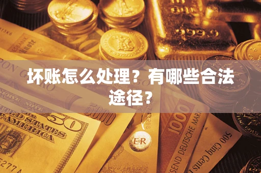 济南坏账怎么处理？有哪些合法途径？