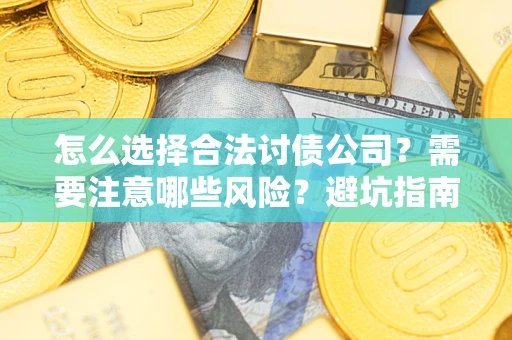 济南怎么选择合法讨债公司？需要注意哪些风险？避坑指南来了！