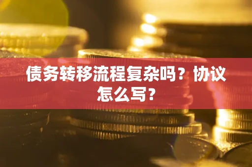 济南债务转移流程复杂吗？协议怎么写？