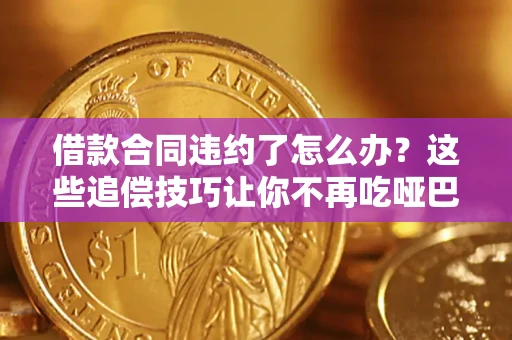 济南借款合同违约了怎么办？这些追偿技巧让你不再吃哑巴亏