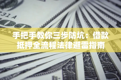 济南手把手教你三步防坑：借款抵押全流程法律避雷指南
