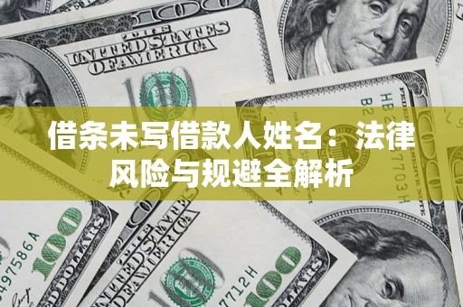 济南借条未写借款人姓名：法律风险与规避全解析