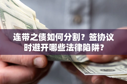 济南连带之债如何分割？签协议时避开哪些法律陷阱？