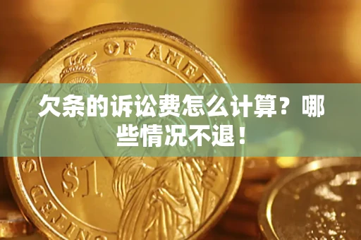 济南欠条的诉讼费怎么计算?哪些情况不退! 济南欠条的诉讼费怎么计算?哪些情况不退!