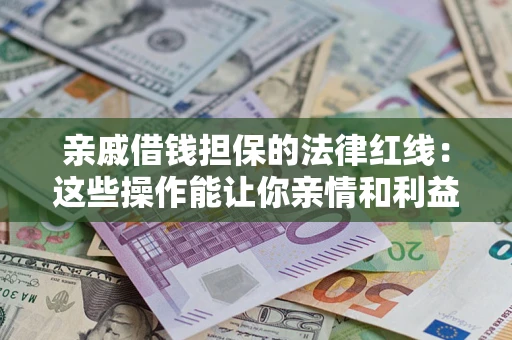 济南亲戚借钱担保的法律红线：这些操作能让你亲情和利益两不误