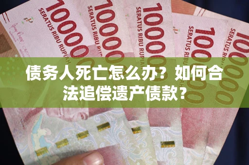 济南债务人死亡怎么办？如何合法追偿遗产债款？