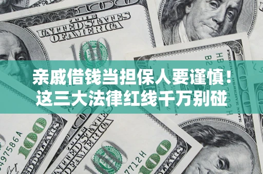 济南亲戚借钱当担保人要谨慎！这三大法律红线千万别碰