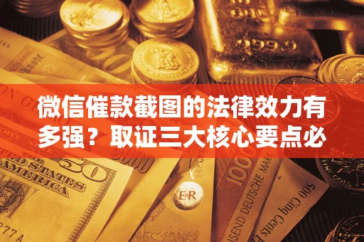 济南微信催款截图的法律效力有多强？取证三大核心要点必须知道！