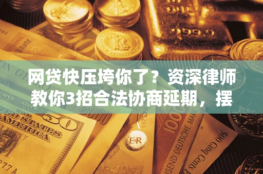 济南网贷快压垮你了？资深律师教你3招合法协商延期，摆脱暴力催收！