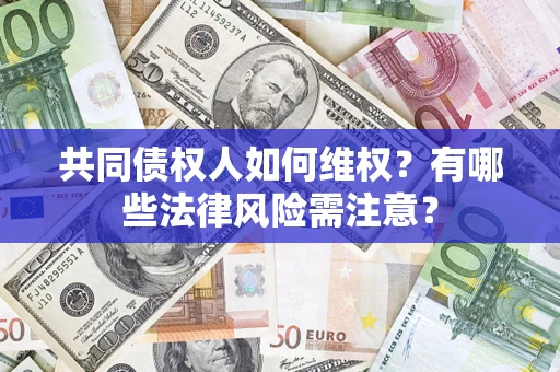 济南共同债权人如何维权？有哪些法律风险需注意？