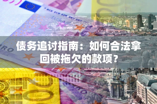 济南债务追讨指南：如何合法拿回被拖欠的款项？