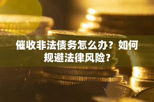 济南催收非法债务怎么办？如何规避法律风险？
