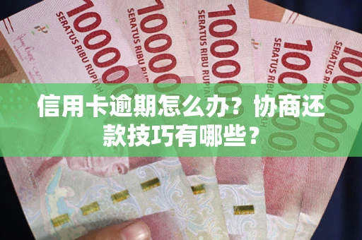 济南信用卡逾期怎么办？协商还款技巧有哪些？