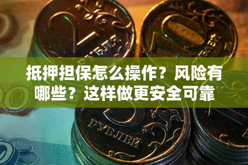 济南抵押担保怎么操作？风险有哪些？这样做更安全可靠