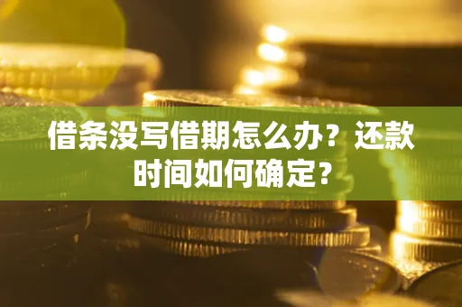 济南借条没写借期怎么办？还款时间如何确定？
