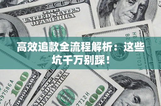 济南高效追款全流程解析：这些坑千万别踩！
