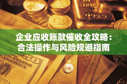 济南企业应收账款催收全攻略：合法操作与风险规避指南
