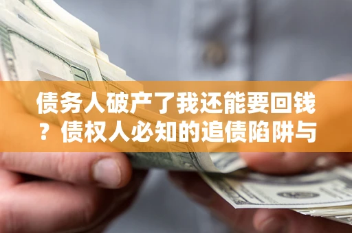 济南债务人破产了我还能要回钱？债权人必知的追债陷阱与破局之道