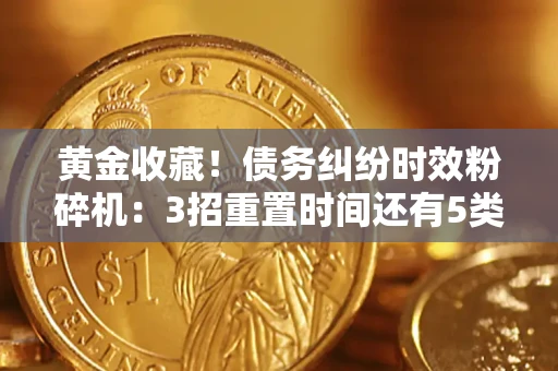 济南黄金收藏！债务纠纷时效粉碎机：3招重置时间还有5类不设年限的特殊债务