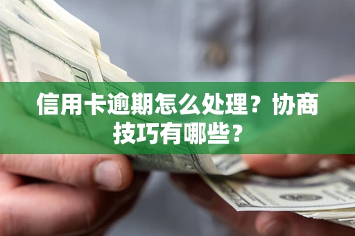 济南信用卡逾期怎么处理？协商技巧有哪些？