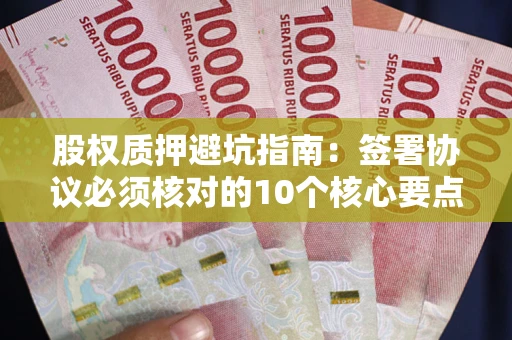 济南股权质押避坑指南:签署协议必须核对的10个核心要点 济南股权质押避坑指南:签署协议必须核对的10个核心要点