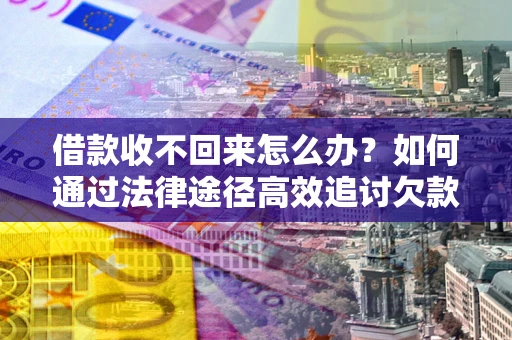 济南借款收不回来怎么办?如何通过法律途径高效追讨欠款? 济南借款收不回来怎么办?如何通过法律途径高效追讨欠款?
