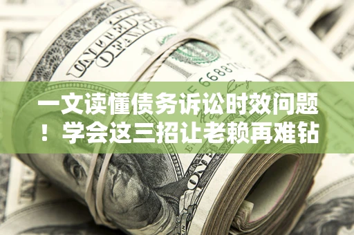 济南一文读懂债务诉讼时效问题！学会这三招让老赖再难钻空子
