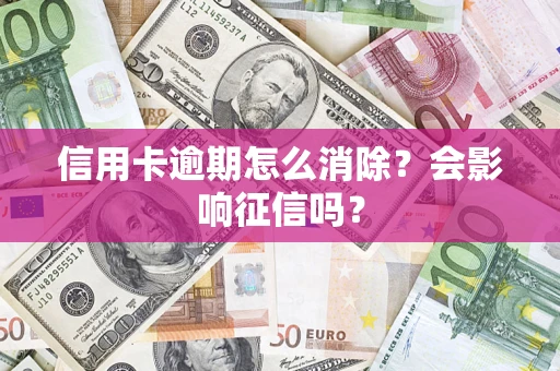 济南信用卡逾期怎么消除？会影响征信吗？
