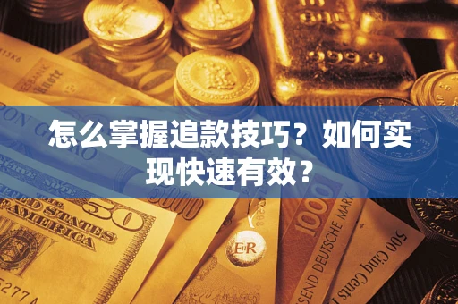 济南怎么掌握追款技巧？如何实现快速有效？
