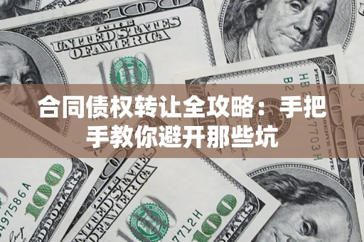济南合同债权转让全攻略：手把手教你避开那些坑