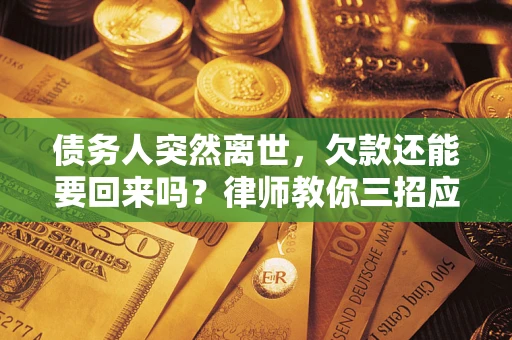 济南债务人突然离世，欠款还能要回来吗？律师教你三招应对