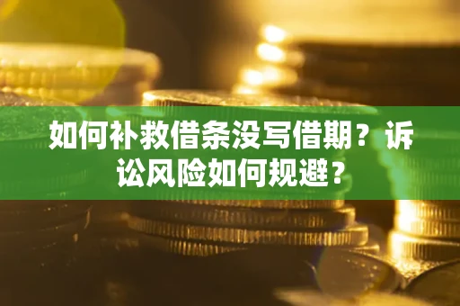 济南如何补救借条没写借期？诉讼风险如何规避？
