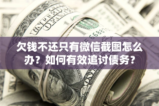 济南欠钱不还只有微信截图怎么办？如何有效追讨债务？