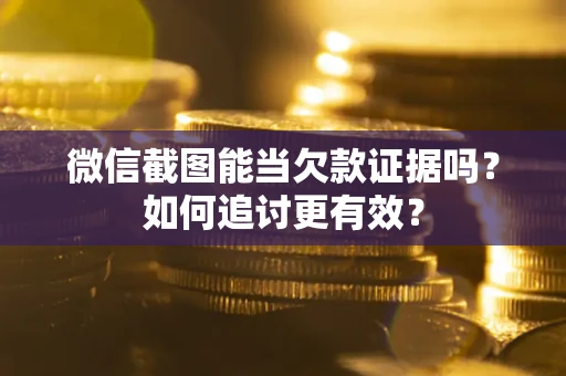 济南微信截图能当欠款证据吗？如何追讨更有效？