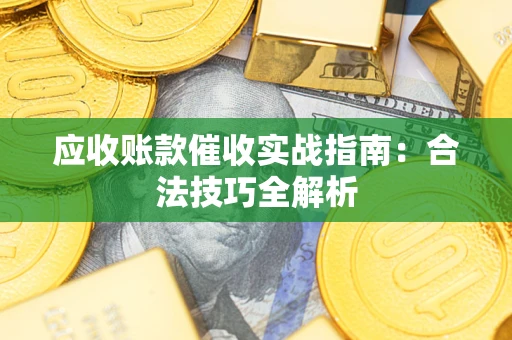 济南应收账款催收实战指南：合法技巧全解析