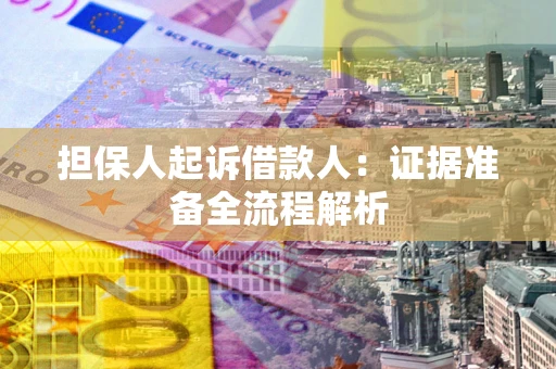 济南担保人起诉借款人：证据准备全流程解析