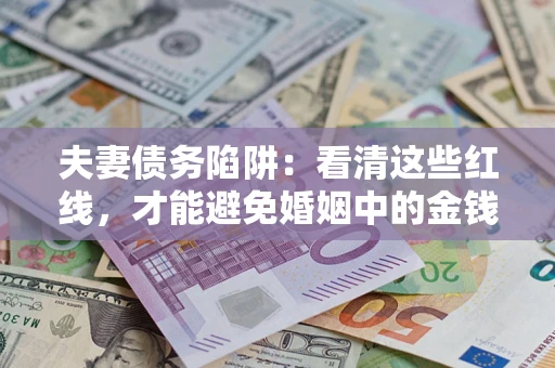 济南夫妻债务陷阱：看清这些红线，才能避免婚姻中的金钱危机