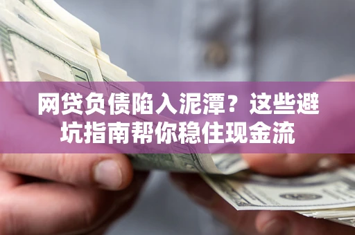 济南网贷负债陷入泥潭？这些避坑指南帮你稳住现金流