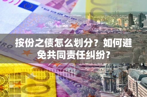 济南按份之债怎么划分？如何避免共同责任纠纷？