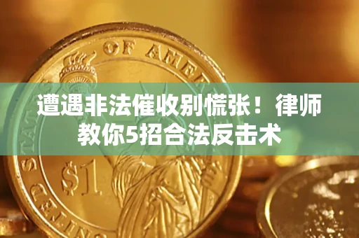 济南遭遇非法催收别慌张！律师教你5招合法反击术