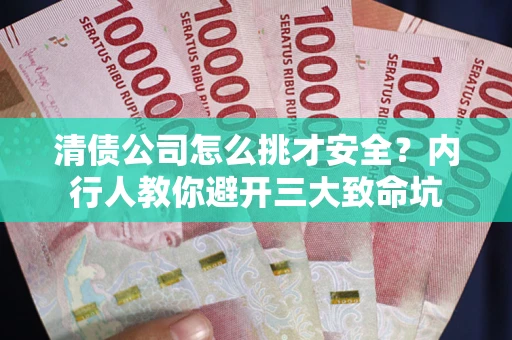 济南清债公司怎么挑才安全?内行人教你避开三大致命坑 济南清债公司怎么挑才安全?内行人教你避开三大致命坑