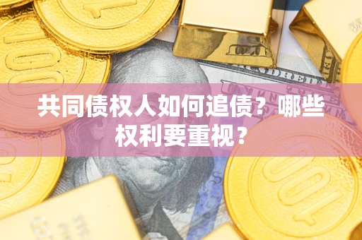 济南共同债权人如何追债？哪些权利要重视？