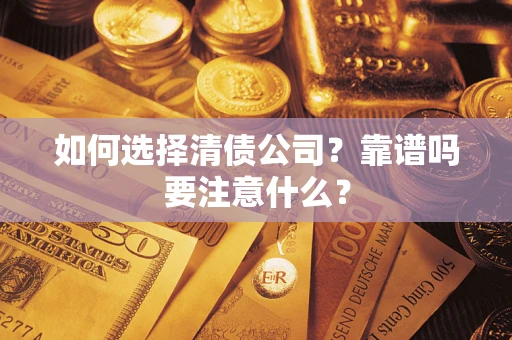 济南如何选择清债公司？靠谱吗要注意什么？