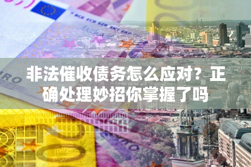 济南非法催收债务怎么应对？正确处理妙招你掌握了吗