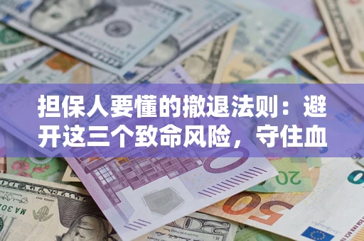 济南担保人要懂的撤退法则：避开这三个致命风险，守住血汗钱